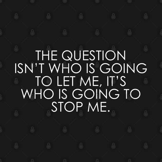 The question isn’t who is going to let me, it’s who is going to stop me by Oyeplot