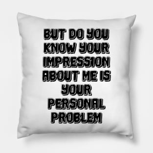 But do you know your impression about me is your personal problem Pillow