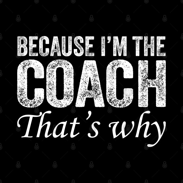 Because I'm The Coach That's Why by DragonTees