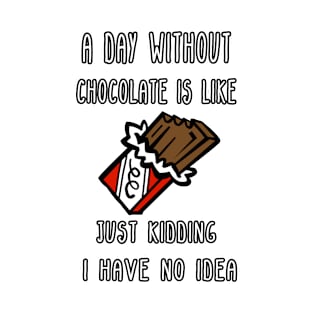 A Day Without Chocolate Is Like Just Kidding I Have No Idea Funny gift for husband, wife, boyfriend, girlfiend, cousin. T-Shirt