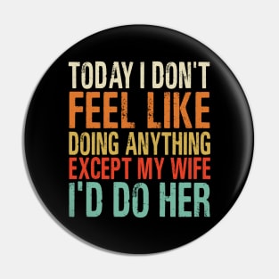 Today I Don’t Feel Like Doing Anything Except My Wife I’d Do Her Pin