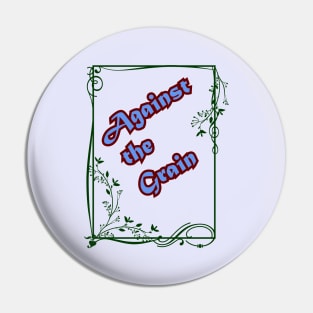 AGAINST THE GRAIN Pin