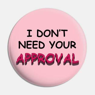 I DO NOT NEED YOUR APPROVAL Pin