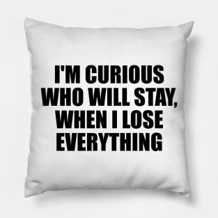 I'm curious who will stay, when I lose everything Pillow