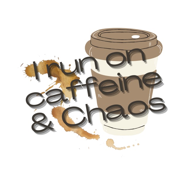 I run on caffeine and chaos by artofstacy