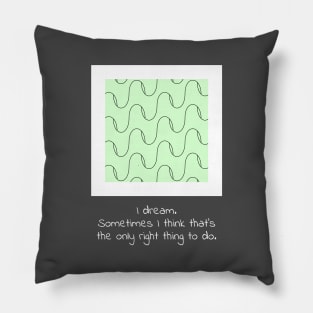 I dream. Sometimes I think that’s the only right thing to do. Pillow