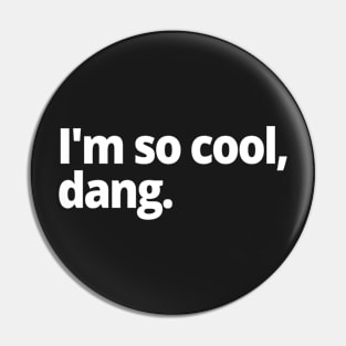 I'm so cool, dang. Pin
