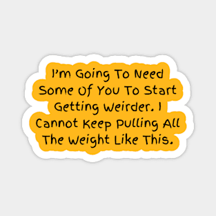 I’m Going To Need Some Of You To Start Getting Weirder, Humorous Statement T-Shirt, Perfect for Everyday Humor, Gift for Bestie Magnet