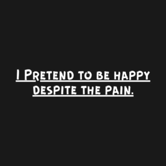 I Pretend to be happy despite the pain. Cancer Fighter Sad Painful Meaningful Words Survival Vibes Typographic Facts slogans for Man's & Woman's by Salam Hadi