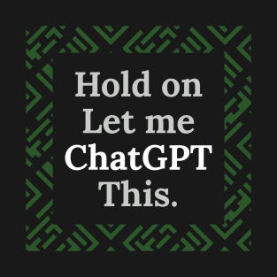 Hold on let me Chatgpt this T-Shirt