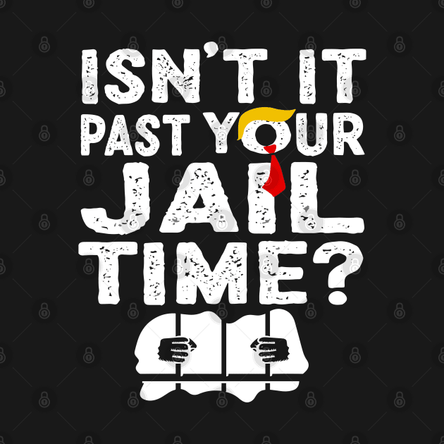 Funny Trump Isn’t It Past Your Jail Time Funny Quote by KC Crafts & Creations