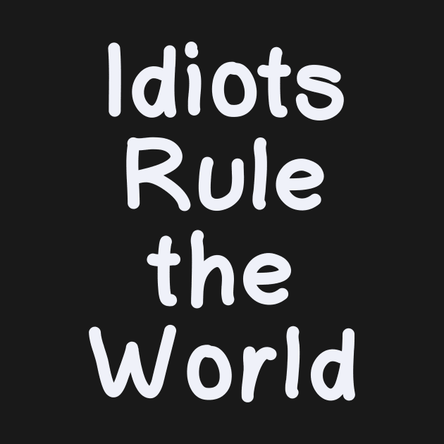 Idiots Rule the World (white) by IdinDesignShop