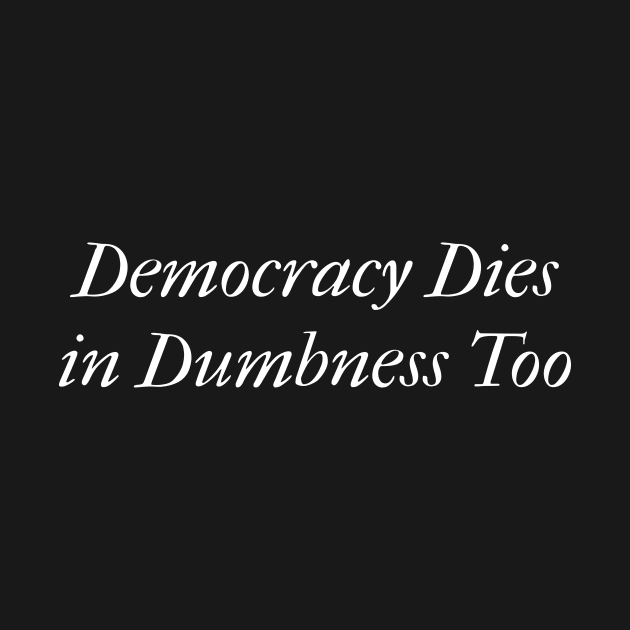 Democracy Dies In Dumbness Too by gonzoville