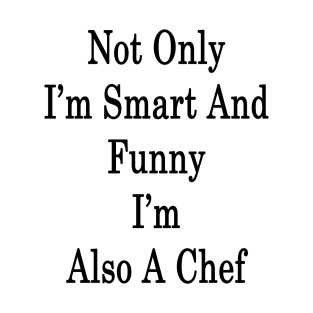 Not Only I'm Smart And Funny I'm Also A Chef T-Shirt