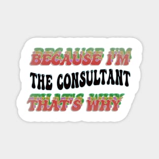 BECAUSE I'M - THE CONSULTANT,THATS WHY Magnet