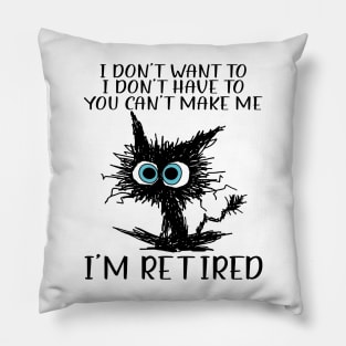 Cat I Don't Want To I Don't Have To You Can't Make Me I'm Retired Pillow