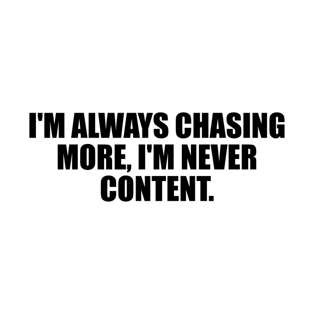 I'm always chasing more, I'm never content by DinaShalash