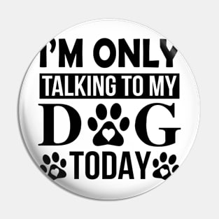 I’m Only Talking To My Dog Today Pin