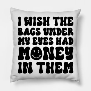 I Wish The Bags Under My Eyes Had Money In Them Pillow