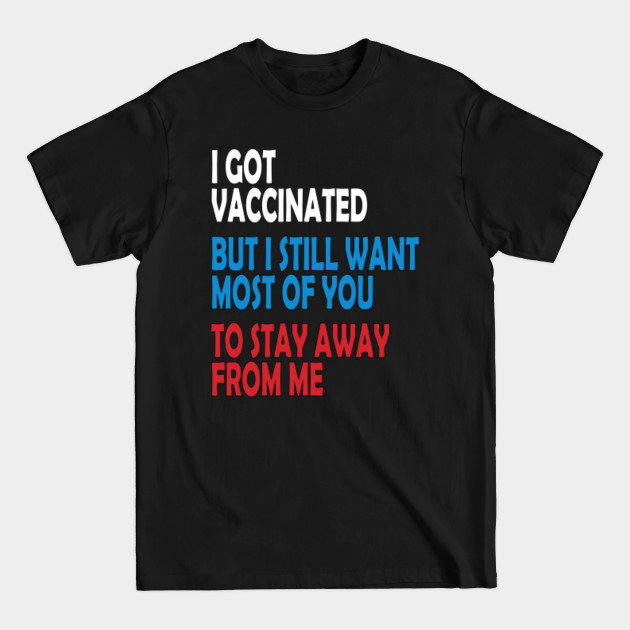 Disover I Got Vaccinated But I Still Want Most Of You To Stay Away From Me - I Got Vaccinated - T-Shirt