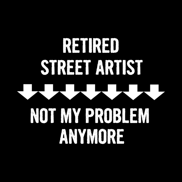 Retired Street Artist Not My Problem Anymore Gift by divawaddle