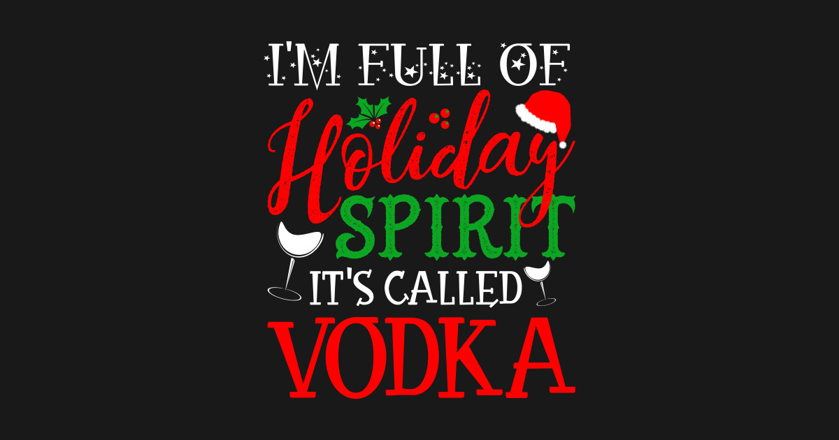 I’m Full Of Holiday Spirit It’s Called Vodka - Full Of Holiday Spirit