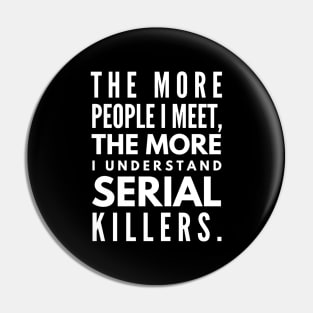 The More People I Meet, The More I Understand Serial Killers - Funny Sayings Pin