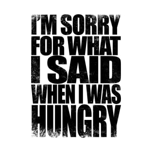 I'm sorry for what I said when I was hungry - BLACK T-Shirt