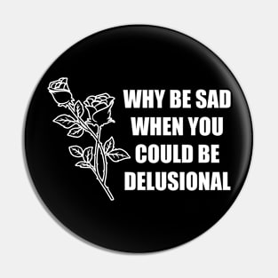 Why Be Sad When You Could Be Delusional Pin