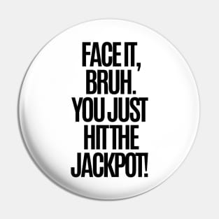 Face it, bruh. You just hit the jackpot! Pin