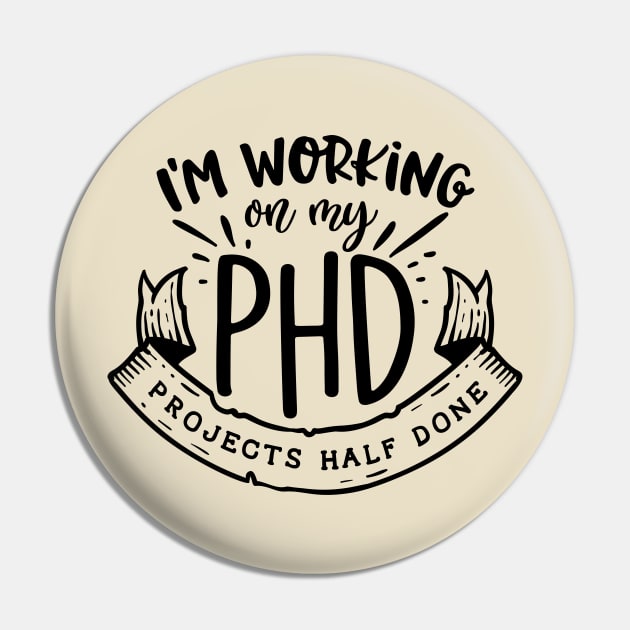 I'm working on my PHD - Projects half done Funny Quote Pin by RedCrunch