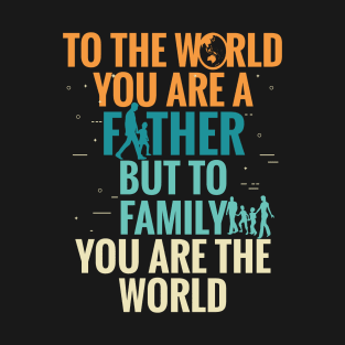 To the world you are a father but to family your are the world - happy fathers day T-Shirt