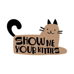 SHOW ME YOUR KITTIES T-Shirt