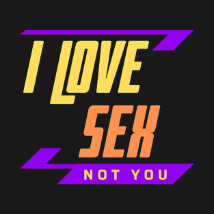 I Love Sex Not You T-Shirt