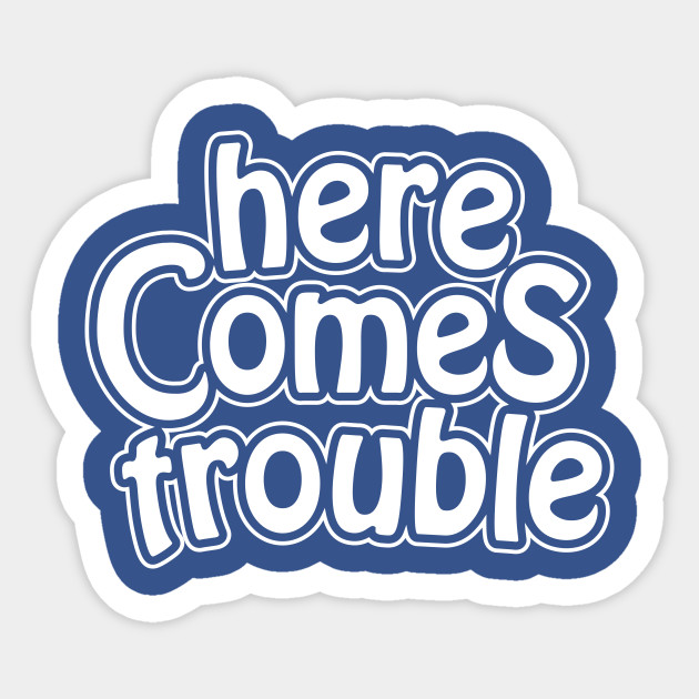 Here Comes Trouble White Trouble Maker Sticker Teepublic