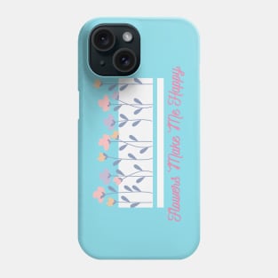 Flowers Make Me Happy Phone Case