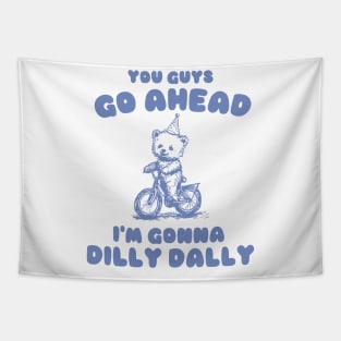 You Guys Go Ahead I'm Gonna Dilly Dally Shirt,  Funny Y2K Vintage Bear Meme Tapestry