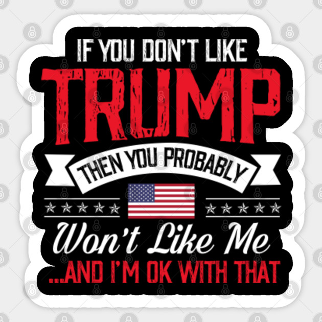 If You Don T Like Trump Then You Probably Won T Like Me And I M Ok With That Great Gift On Election Day Trump 2020 Sticker Teepublic