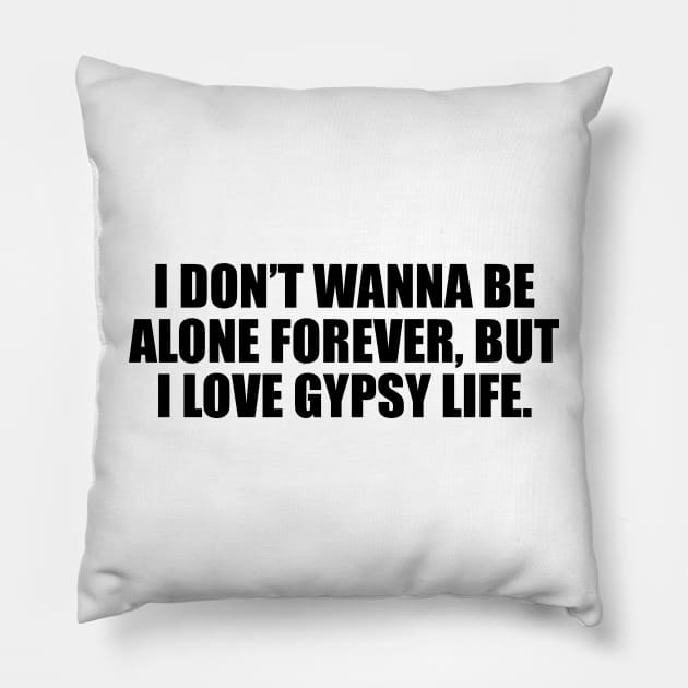 I don’t wanna be alone forever, but I love gypsy life Pillow by D1FF3R3NT