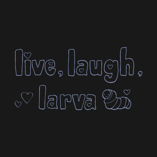 Live, Laugh, Larva by joannchilada