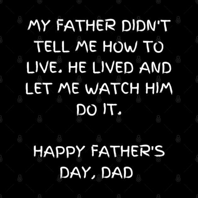 My father didn't tell me how to live. He lived and let me watch him do it - t-shirt, Happy Father's day by Elite & Trendy Designs