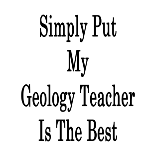 Simply Put My Geology Teacher Is The Best T-Shirt