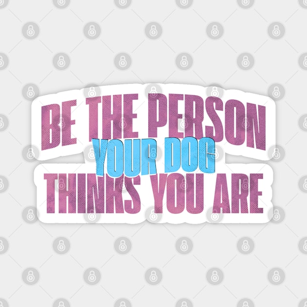 Be the person your dog thinks you are Magnet by M4Dshop