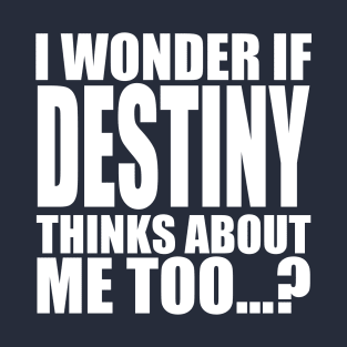 i wonder if destiny thinks about me too T-Shirt