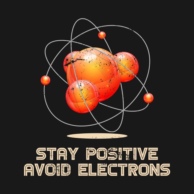 Stay Positive Avoid Electrons Physics by shirtsyoulike