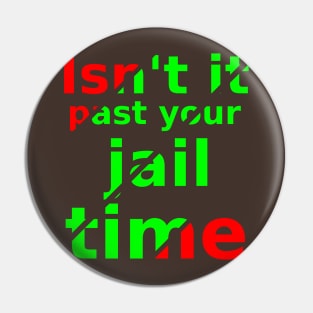 isn't it past your jail time Pin