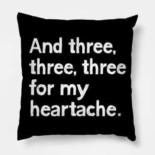And three, three, three for my heartache Pillow