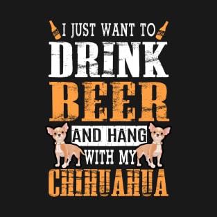 I Just Want To Drink Beer And Hang With My Chihuahua Dog T-Shirt