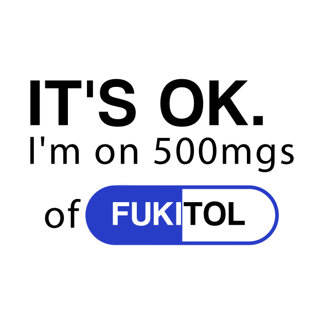 It's ok I'm on 500mg of Fukitol Funny Sarcasm by DesignergiftsCie