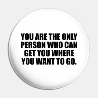 You are the only person who can get you where you want to go Pin